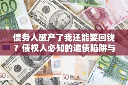 济南债务人破产了我还能要回钱？债权人必知的追债陷阱与破局之道