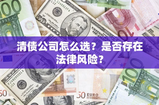 济南清债公司怎么选？是否存在法律风险？