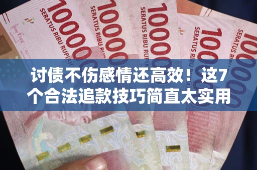 济南讨债不伤感情还高效！这7个合法追款技巧简直太实用