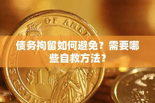 济南债务拘留如何避免？需要哪些自救方法？