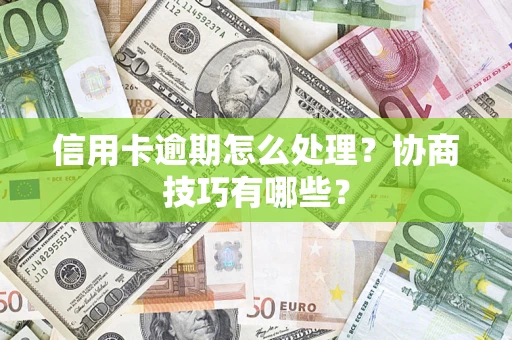 济南信用卡逾期怎么处理？协商技巧有哪些？