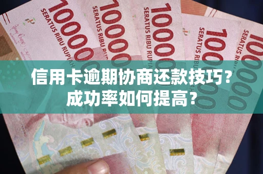 济南信用卡逾期协商还款技巧？成功率如何提高？