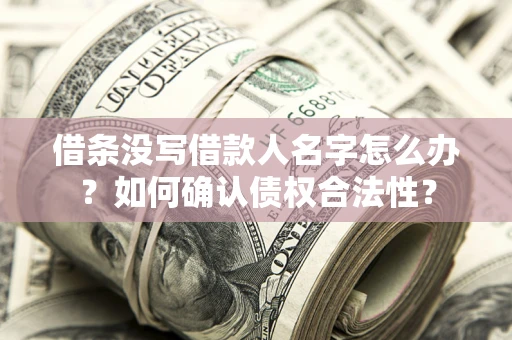 济南借条没写借款人名字怎么办？如何确认债权合法性？