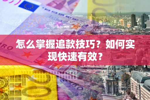 济南怎么掌握追款技巧？如何实现快速有效？