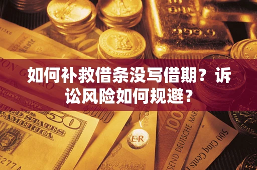 济南如何补救借条没写借期？诉讼风险如何规避？