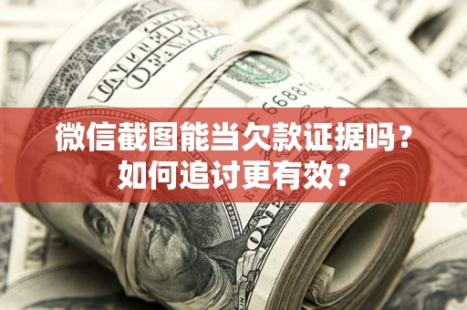 济南微信截图能当欠款证据吗？如何追讨更有效？