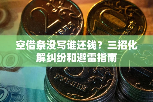 济南空借条没写谁还钱？三招化解纠纷和避雷指南