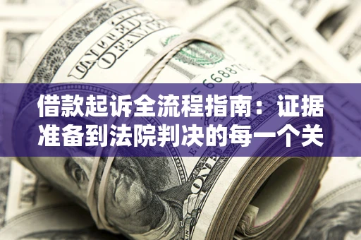 济南借款起诉全流程指南：证据准备到法院判决的每一个关键步骤