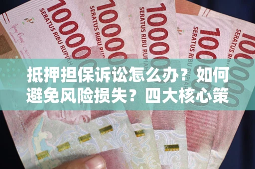 济南抵押担保诉讼怎么办？如何避免风险损失？四大核心策略全解读