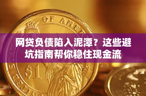 济南网贷负债陷入泥潭？这些避坑指南帮你稳住现金流