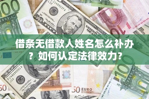 济南借条无借款人姓名怎么补办？如何认定法律效力？