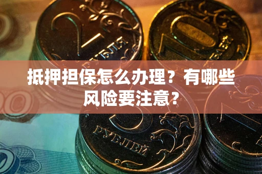 济南抵押担保怎么办理？有哪些风险要注意？