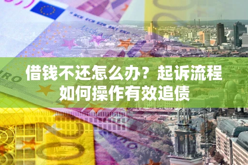 济南借钱不还怎么办？起诉流程如何操作有效追债