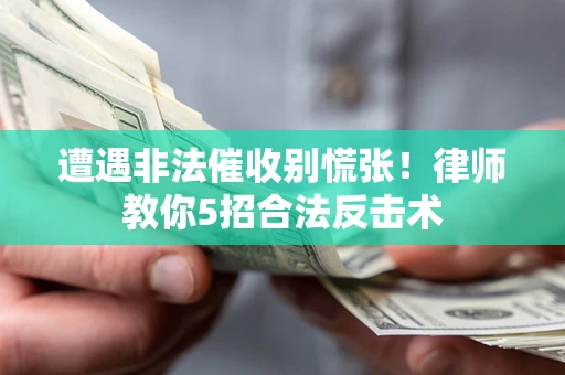 济南遭遇非法催收别慌张！律师教你5招合法反击术