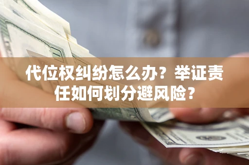 济南代位权纠纷怎么办？举证责任如何划分避风险？