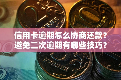 济南信用卡逾期怎么协商还款？避免二次逾期有哪些技巧？