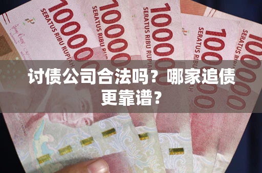济南讨债公司合法吗？哪家追债更靠谱？
