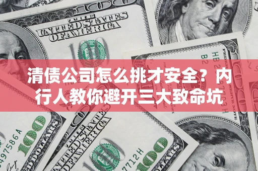 济南清债公司怎么挑才安全?内行人教你避开三大致命坑 济南清债公司怎么挑才安全?内行人教你避开三大致命坑