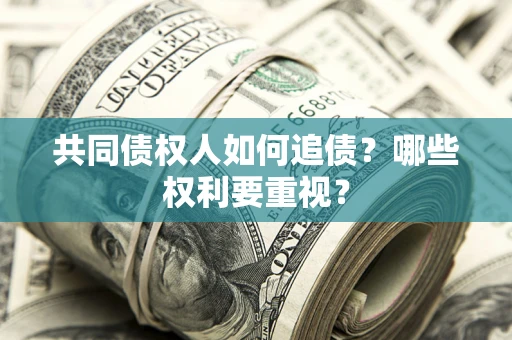 济南共同债权人如何追债？哪些权利要重视？