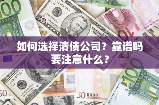 济南如何选择清债公司？靠谱吗要注意什么？