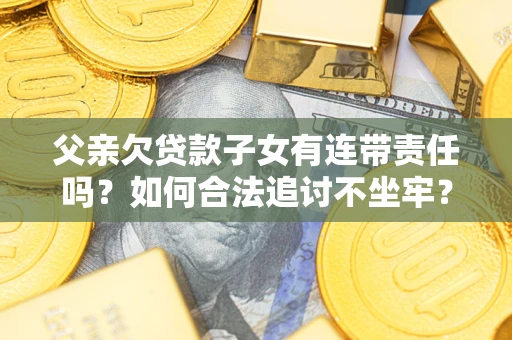 济南父亲欠贷款子女有连带责任吗？如何合法追讨不坐牢？