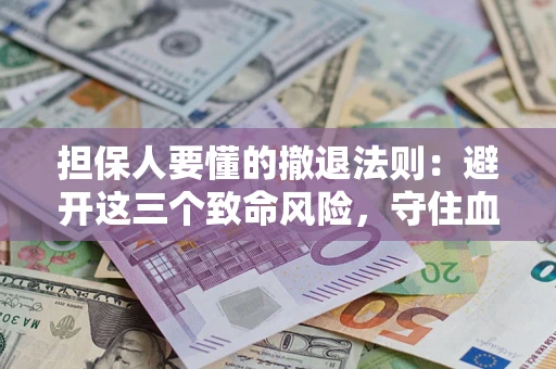 济南担保人要懂的撤退法则：避开这三个致命风险，守住血汗钱