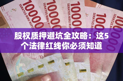济南股权质押避坑全攻略：这5个法律红线你必须知道