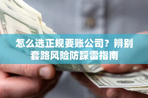 济南怎么选正规要账公司？辨别套路风险防踩雷指南