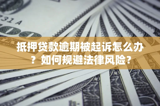 济南抵押贷款逾期被起诉怎么办？如何规避法律风险？