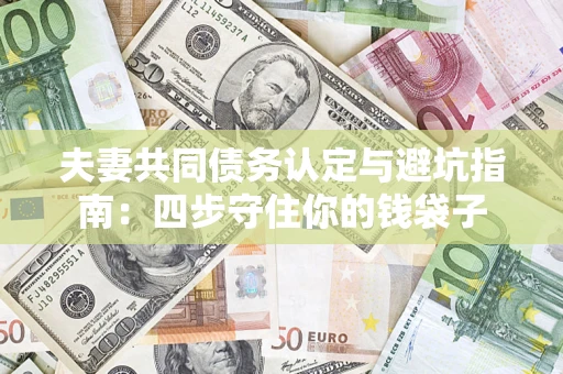 济南夫妻共同债务认定与避坑指南：四步守住你的钱袋子