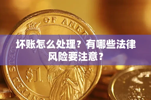 济南坏账怎么处理？有哪些法律风险要注意？