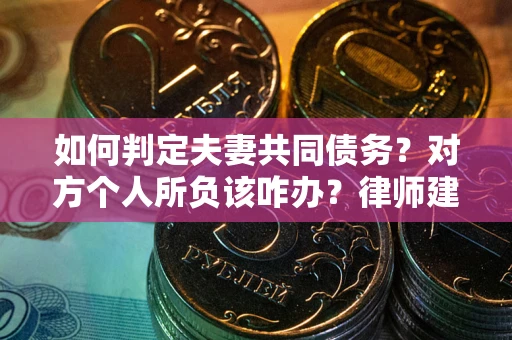 济南如何判定夫妻共同债务？对方个人所负该咋办？律师建议