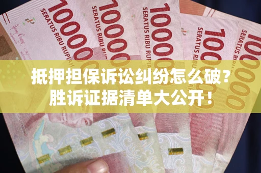 济南抵押担保诉讼纠纷怎么破？胜诉证据清单大公开！
