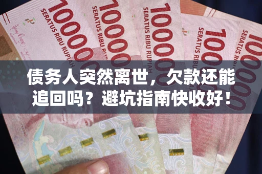 济南债务人突然离世，欠款还能追回吗？避坑指南快收好！