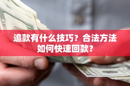济南追款有什么技巧？合法方法如何快速回款？