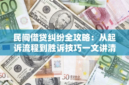 济南民间借贷纠纷全攻略：从起诉流程到胜诉技巧一文讲清