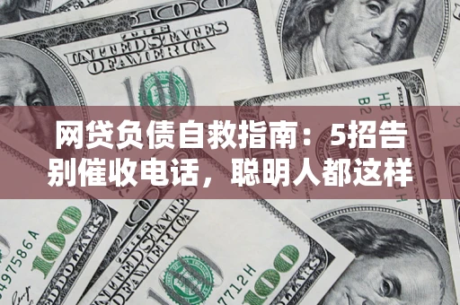 济南网贷负债自救指南：5招告别催收电话，聪明人都这样做