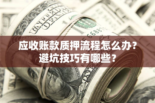 济南应收账款质押流程怎么办？避坑技巧有哪些？