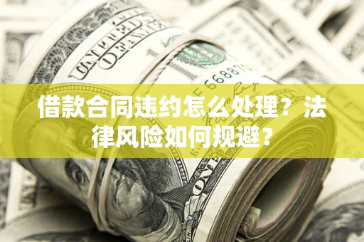济南借款合同违约怎么处理？法律风险如何规避？
