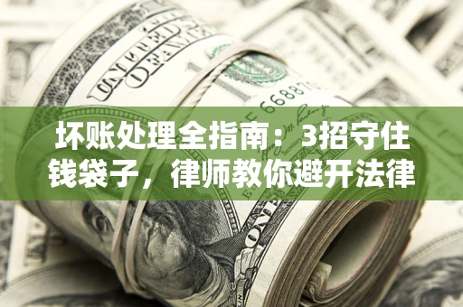 济南坏账处理全指南：3招守住钱袋子，律师教你避开法律雷区