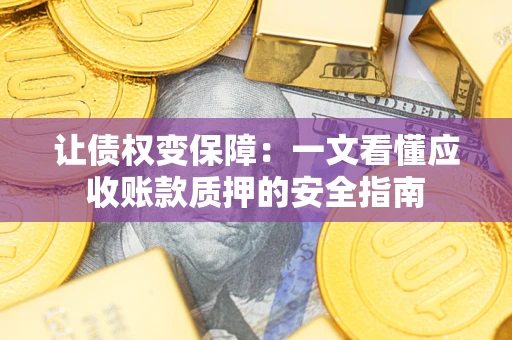 济南让债权变保障：一文看懂应收账款质押的安全指南