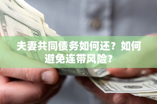 济南夫妻共同债务如何还？如何避免连带风险？