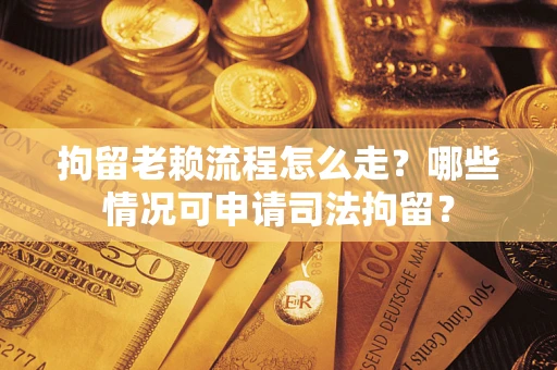 济南拘留老赖流程怎么走?哪些情况可申请司法拘留? 济南拘留老赖流程怎么走?哪些情况可申请司法拘留?