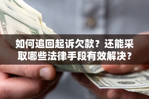 济南如何追回起诉欠款？还能采取哪些法律手段有效解决？