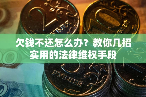 济南欠钱不还怎么办？教你几招实用的法律维权手段