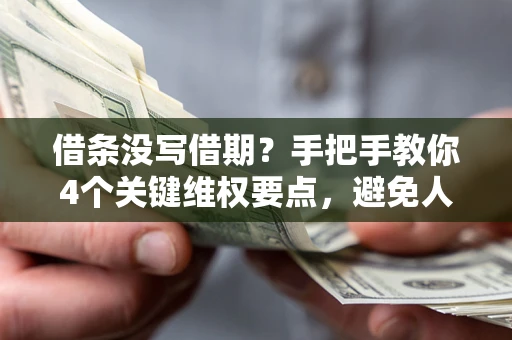 济南借条没写借期？手把手教你4个关键维权要点，避免人财两空