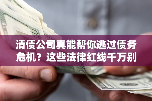 济南清债公司真能帮你逃过债务危机？这些法律红线千万别踩