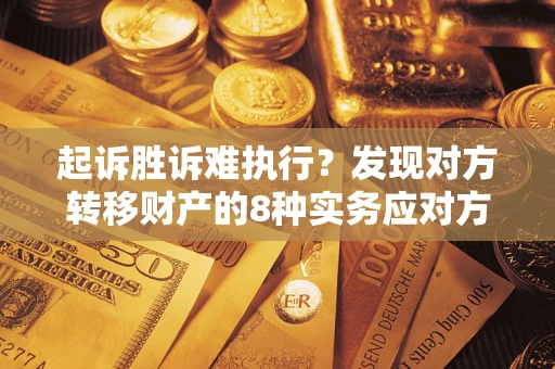济南起诉胜诉难执行？发现对方转移财产的8种实务应对方案