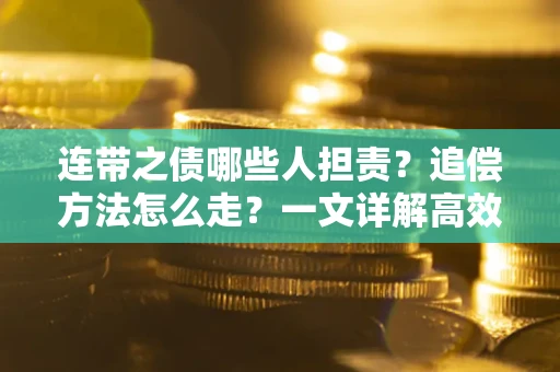 济南连带之债哪些人担责？追偿方法怎么走？一文详解高效维权流程