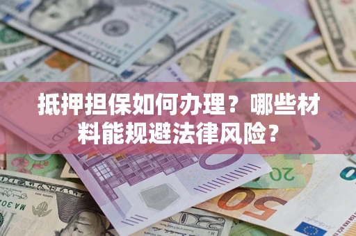 济南抵押担保如何办理？哪些材料能规避法律风险？